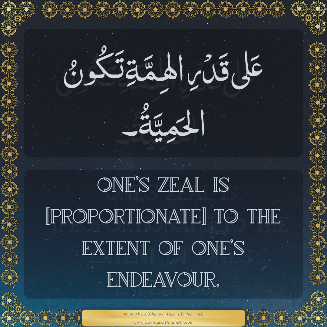 One’s zeal is [proportionate] to the extent of one’s endeavour.